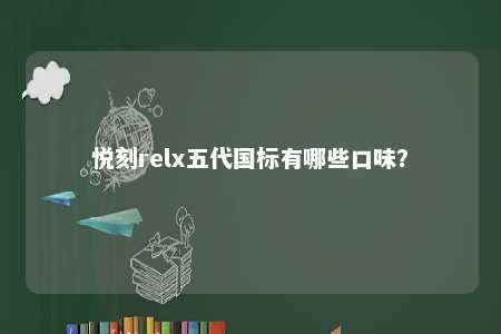 悦刻relx五代国标有哪些口味？ 